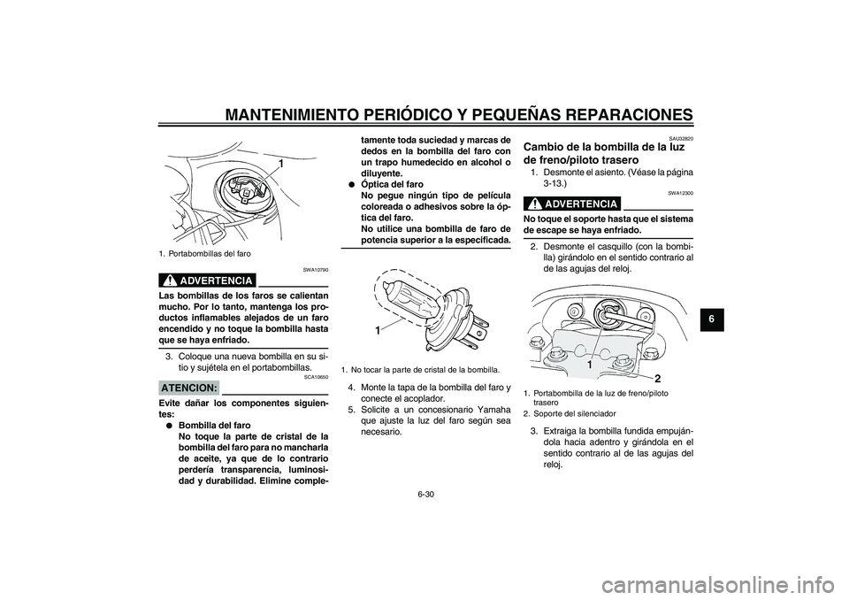 YAMAHA FZ6 S 2004 Manuale de Empleo (in Spanish) MANTENIMIENTO PERIÓDICO Y PEQUEÑAS REPARACIONES
6-30
6
ADVERTENCIA
SWA10790
Las bombillas de los faros se calientan
mucho. Por lo tanto, mantenga los pro-
ductos inflamables alejados de un faro
ence YAMAHA FZ6 S 2004 Manuale de Empleo (in Spanish) MANTENIMIENTO PERIÓDICO Y PEQUEÑAS REPARACIONES
6-30
6
ADVERTENCIA
SWA10790
Las bombillas de los faros se calientan
mucho. Por lo tanto, mantenga los pro-
ductos inflamables alejados de un faro
ence
