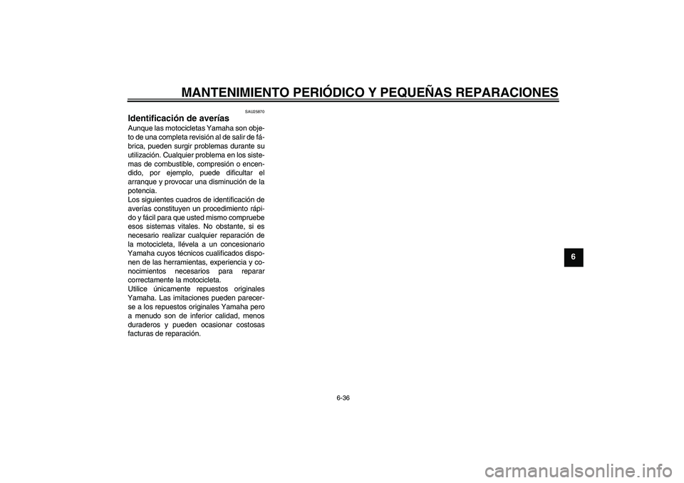 YAMAHA FZ6 S 2004 Manuale de Empleo (in Spanish) MANTENIMIENTO PERIÓDICO Y PEQUEÑAS REPARACIONES
6-36
6
SAU25870
Identificación de averías Aunque las motocicletas Yamaha son obje-
to de una completa revisión al de salir de fá-
brica, pueden su YAMAHA FZ6 S 2004 Manuale de Empleo (in Spanish) MANTENIMIENTO PERIÓDICO Y PEQUEÑAS REPARACIONES
6-36
6
SAU25870
Identificación de averías Aunque las motocicletas Yamaha son obje-
to de una completa revisión al de salir de fá-
brica, pueden su