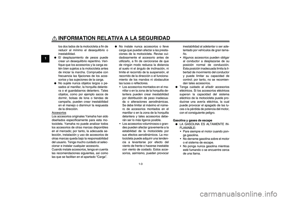 YAMAHA FZ6 S 2004 Manuale de Empleo (in Spanish) INFORMATION RELATIVA A LA SEGURIDAD
1-3
1
los dos lados de la motocicleta a fin de
reducir al mínimo el desequilibrio o
inestabilidad.
El desplazamiento de pesos puede
crear un desequilibrio repent YAMAHA FZ6 S 2004 Manuale de Empleo (in Spanish) INFORMATION RELATIVA A LA SEGURIDAD
1-3
1
los dos lados de la motocicleta a fin de
reducir al mínimo el desequilibrio o
inestabilidad.
El desplazamiento de pesos puede
crear un desequilibrio repent