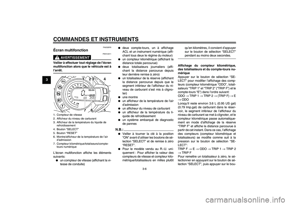 YAMAHA FZ6 S 2004 Notices Demploi (in French) COMMANDES ET INSTRUMENTS
3-6
3
FAU32976
Écran multifonction
AVERTISSEMENT
FWA12311
Veiller à effectuer tout réglage de l’écran
multifonction alors que le véhicule est àl’arrêt.
L’écran YAMAHA FZ6 S 2004 Notices Demploi (in French) COMMANDES ET INSTRUMENTS
3-6
3
FAU32976
Écran multifonction
AVERTISSEMENT
FWA12311
Veiller à effectuer tout réglage de l’écran
multifonction alors que le véhicule est àl’arrêt.
L’écran