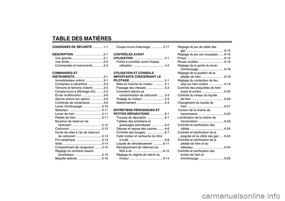 YAMAHA FZ6 S 2004 Notices Demploi (in French) TABLE DES MATIÈRESCONSIGNES DE SÉCURITÉ ............1-1
DESCRIPTION ..................................2-1
Vue gauche .....................................2-1
Vue droite ............................ YAMAHA FZ6 S 2004 Notices Demploi (in French) TABLE DES MATIÈRESCONSIGNES DE SÉCURITÉ ............1-1
DESCRIPTION ..................................2-1
Vue gauche .....................................2-1
Vue droite ............................