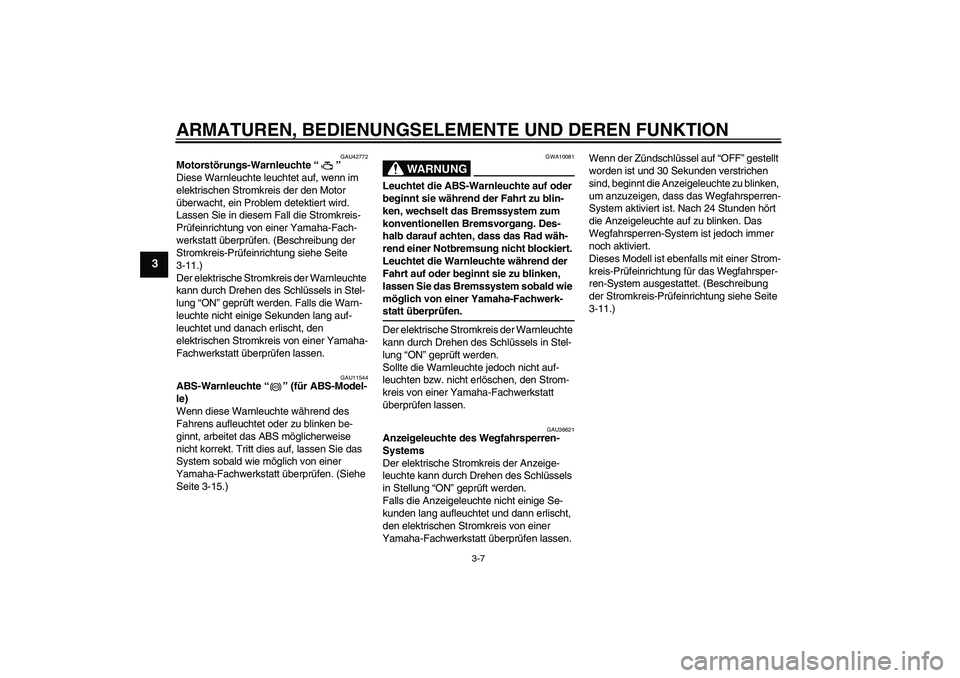 YAMAHA FZ6 SHG 2009  Betriebsanleitungen (in German) ARMATUREN, BEDIENUNGSELEMENTE UND DEREN FUNKTION
3-7
3
GAU42772
Motorstörungs-Warnleuchte“” 
Diese Warnleuchte leuchtet auf, wenn im 
elektrischen Stromkreis der den Motor 
überwacht, ein Proble