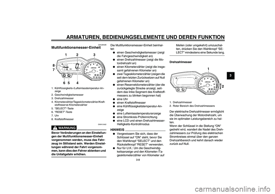 YAMAHA FZ6 SHG 2009  Betriebsanleitungen (in German) ARMATUREN, BEDIENUNGSELEMENTE UND DEREN FUNKTION
3-8
3
GAU3942B
Multifunktionsmesser-Einheit 
WARNUNG
GWA12422
Bevor Veränderungen an den Einstellun-
gen der Multifunktionsmesser-Einheit 
vorgenommen