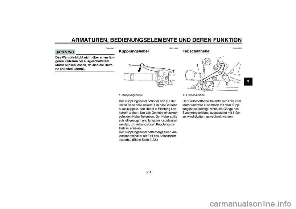 YAMAHA FZ6 SHG 2009  Betriebsanleitungen (in German) ARMATUREN, BEDIENUNGSELEMENTE UND DEREN FUNKTION
3-14
3
ACHTUNG
GCA10061
Das Warnblinklicht nicht über einen län-
geren Zeitraum bei ausgeschaltetem 
Motor blinken lassen, da sich die Batte-rie entl