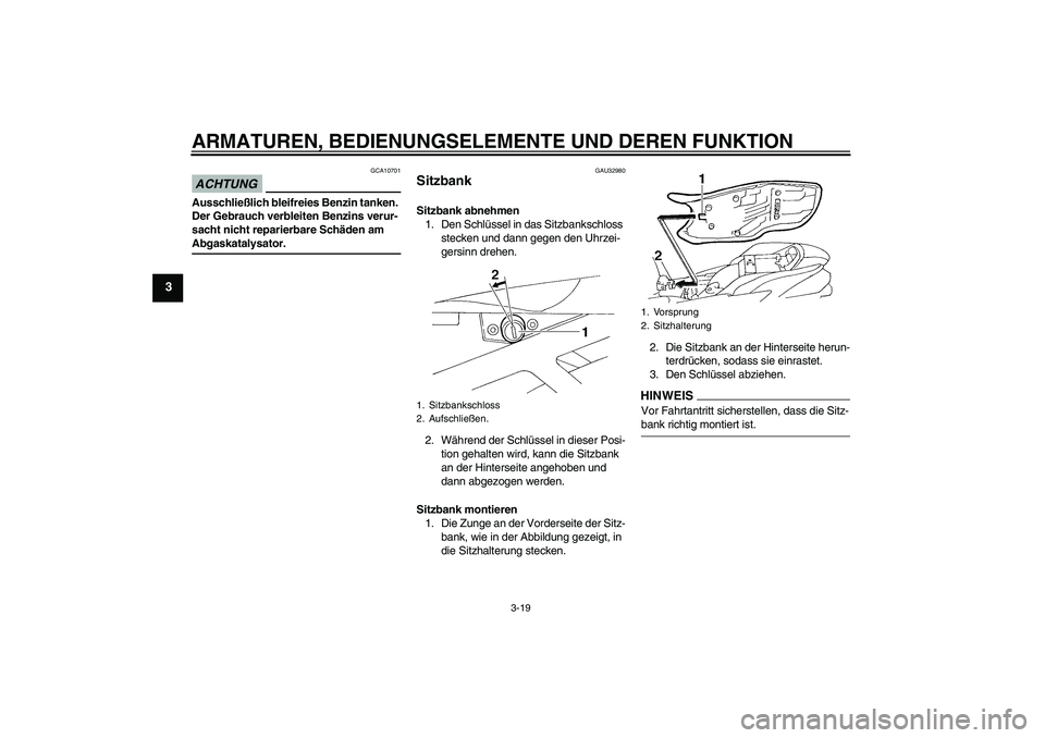 YAMAHA FZ6 SHG 2009  Betriebsanleitungen (in German) ARMATUREN, BEDIENUNGSELEMENTE UND DEREN FUNKTION
3-19
3
ACHTUNG
GCA10701
Ausschließlich bleifreies Benzin tanken. 
Der Gebrauch verbleiten Benzins verur-
sacht nicht reparierbare Schäden am Abgaskat