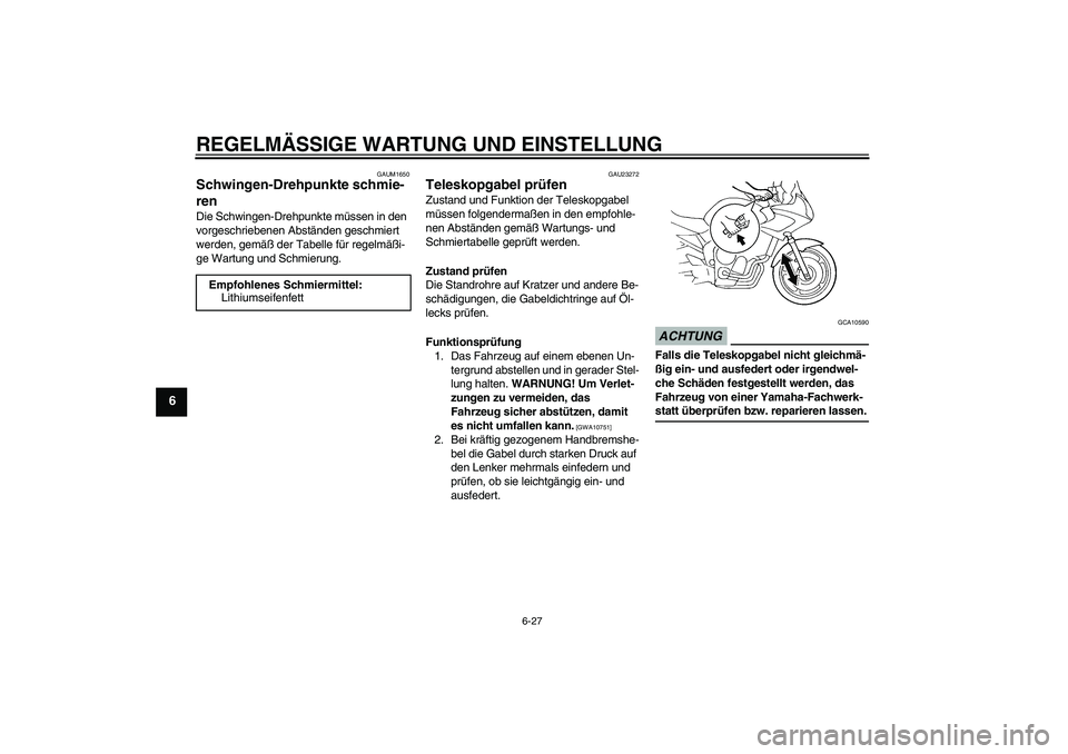 YAMAHA FZ6 SHG 2009  Betriebsanleitungen (in German) REGELMÄSSIGE WARTUNG UND EINSTELLUNG
6-27
6
GAUM1650
Schwingen-Drehpunkte schmie-
ren Die Schwingen-Drehpunkte müssen in den 
vorgeschriebenen Abständen geschmiert 
werden, gemäß der Tabelle für