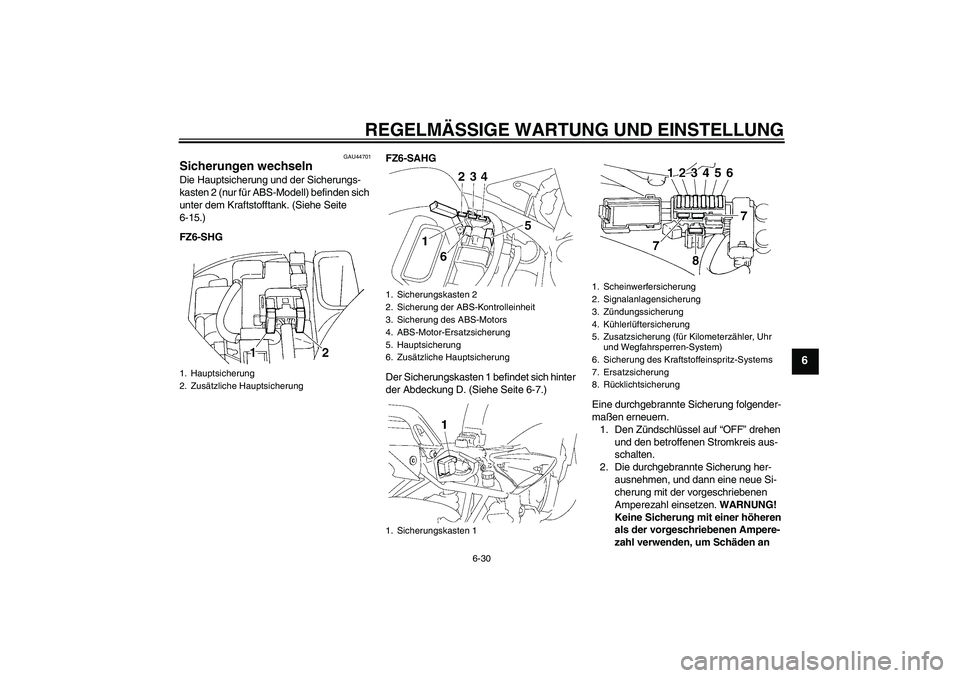 YAMAHA FZ6 SHG 2009  Betriebsanleitungen (in German) REGELMÄSSIGE WARTUNG UND EINSTELLUNG
6-30
6
GAU44701
Sicherungen wechseln Die Hauptsicherung und der Sicherungs-
kasten 2 (nur für ABS-Modell) befinden sich 
unter dem Kraftstofftank. (Siehe Seite 
