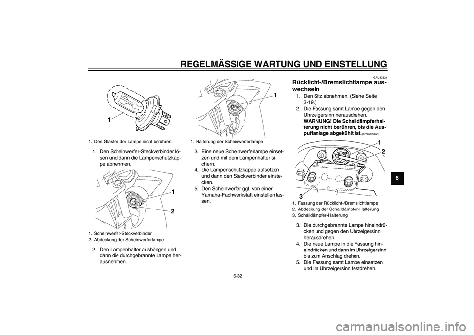 YAMAHA FZ6 SHG 2009  Betriebsanleitungen (in German) REGELMÄSSIGE WARTUNG UND EINSTELLUNG
6-32
6
1. Den Scheinwerfer-Steckverbinder lö-
sen und dann die Lampenschutzkap-
pe abnehmen.
2. Den Lampenhalter aushängen und 
dann die durchgebrannte Lampe he