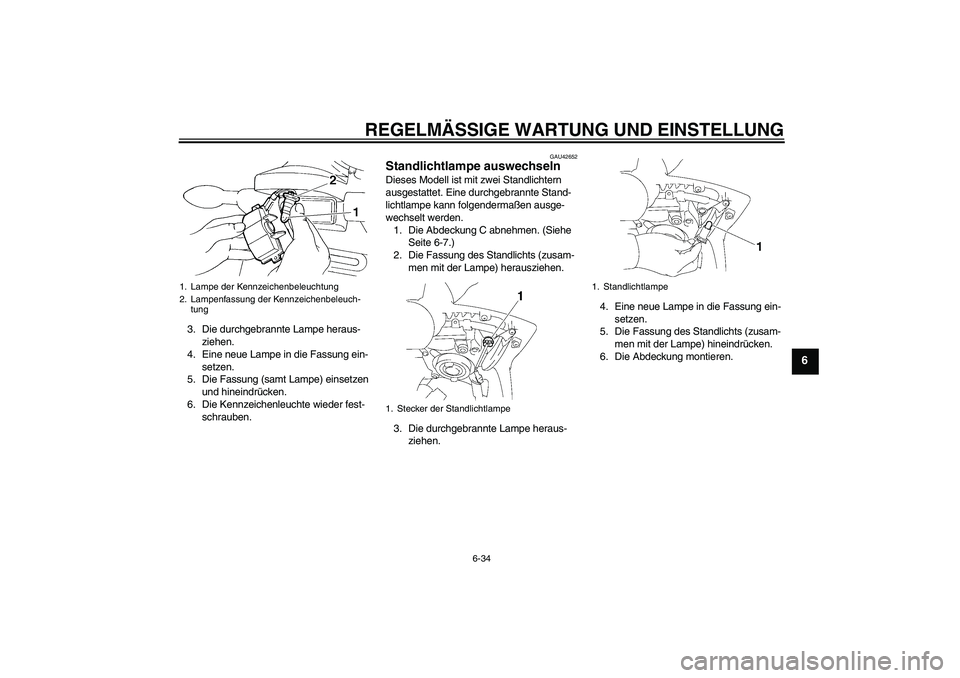 YAMAHA FZ6 SHG 2009  Betriebsanleitungen (in German) REGELMÄSSIGE WARTUNG UND EINSTELLUNG
6-34
6
3. Die durchgebrannte Lampe heraus-
ziehen.
4. Eine neue Lampe in die Fassung ein-
setzen.
5. Die Fassung (samt Lampe) einsetzen 
und hineindrücken.
6. Di