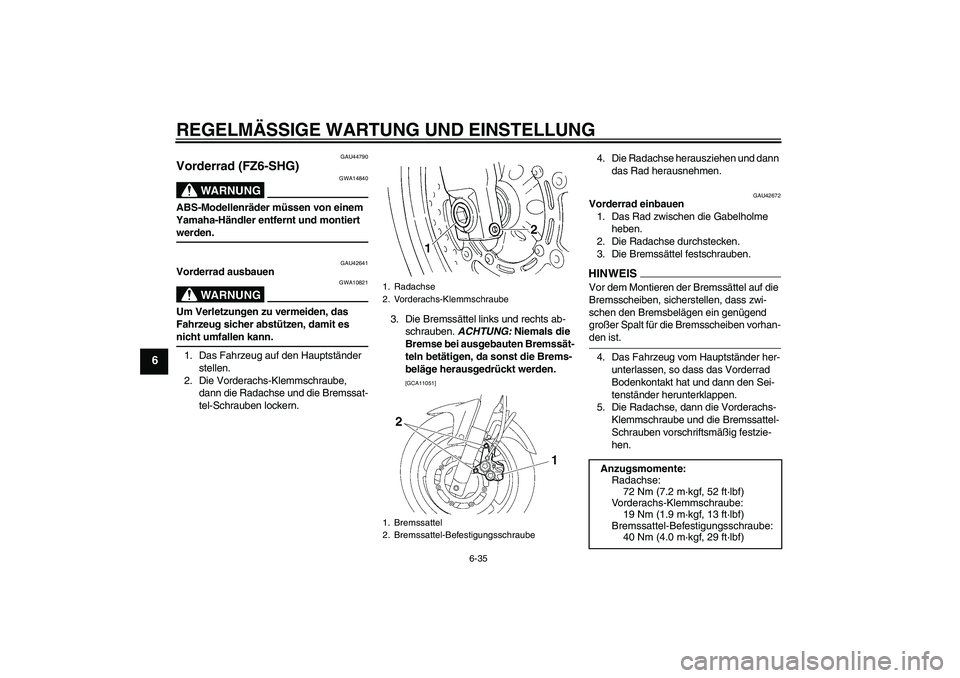 YAMAHA FZ6 SHG 2009  Betriebsanleitungen (in German) REGELMÄSSIGE WARTUNG UND EINSTELLUNG
6-35
6
GAU44790
Vorderrad (FZ6-SHG)
WARNUNG
GWA14840
ABS-Modellenräder müssen von einem 
Yamaha-Händler entfernt und montiert werden.
GAU42641
Vorderrad ausbau