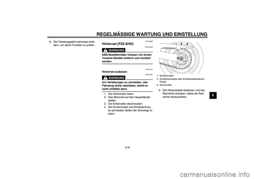 YAMAHA FZ6 SHG 2009  Betriebsanleitungen (in German) REGELMÄSSIGE WARTUNG UND EINSTELLUNG
6-36
6
6. Die Teleskopgabel mehrmals einfe-
dern, um deren Funktion zu prüfen.
GAU44800
Hinterrad (FZ6-SHG)
WARNUNG
GWA14840
ABS-Modellenräder müssen von einem