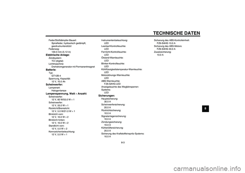 YAMAHA FZ6 SHG 2009  Betriebsanleitungen (in German) TECHNISCHE DATEN
8-3
8
Feder/Stoßdämpfer-Bauart:
Spiralfeder, hydraulisch gedämpft, 
gasdruckunterstützt
Federweg:
130.0 mm (5.12 in)Elektrische Anlage:Zündsystem:
TCI (digital)
Lichtmaschine:
Dr