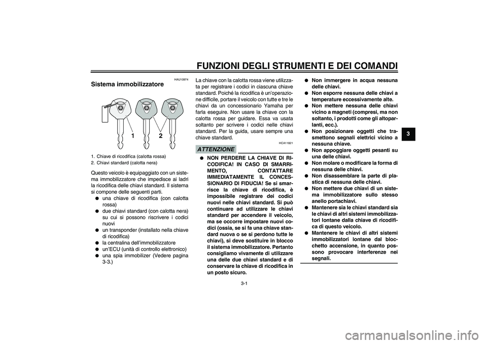 YAMAHA FZ6 SHG 2009  Manuale duso (in Italian) FUNZIONI DEGLI STRUMENTI E DEI COMANDI
3-1
3
HAU10974
Sistema immobilizzatore Questo veicolo è equipaggiato con un siste-
ma immobilizzatore che impedisce ai ladri
la ricodifica delle chiavi standard