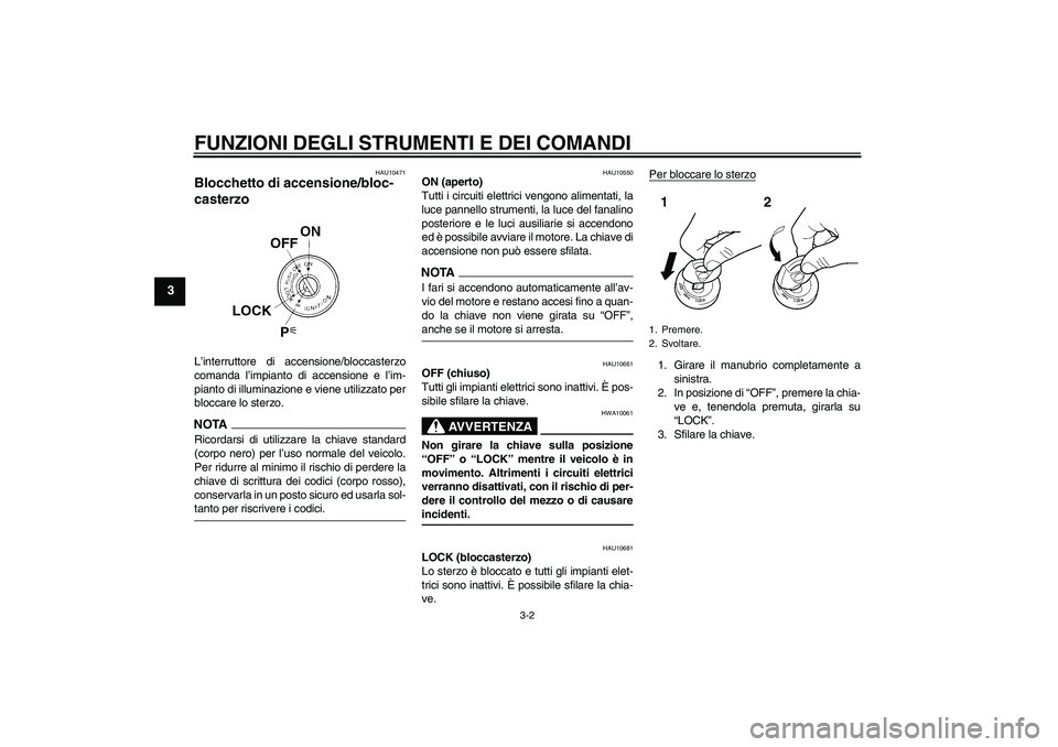 YAMAHA FZ6 SHG 2009  Manuale duso (in Italian) FUNZIONI DEGLI STRUMENTI E DEI COMANDI
3-2
3
HAU10471
Blocchetto di accensione/bloc-
casterzo L’interruttore di accensione/bloccasterzo
comanda l’impianto di accensione e l’im-
pianto di illumin