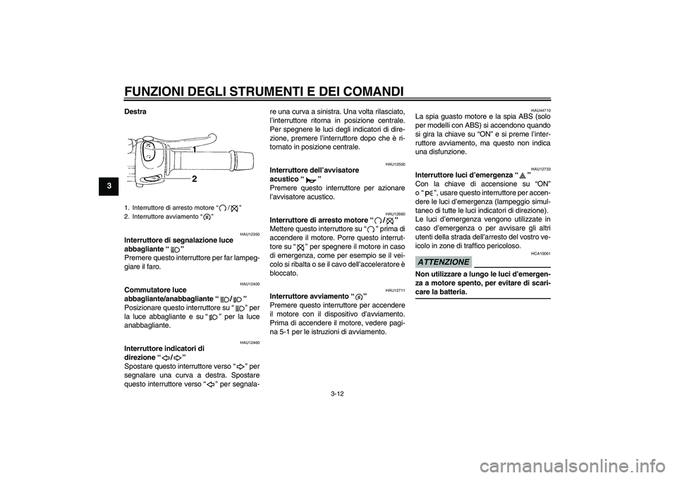 YAMAHA FZ6 SHG 2009 Manuale duso (in Italian) FUNZIONI DEGLI STRUMENTI E DEI COMANDI
3-12
3
Destra
HAU12350
Interruttore di segnalazione luce
abbagliante“”
Premere questo interruttore per far lampeg-
giare il faro.
HAU12400
Commutatore luce YAMAHA FZ6 SHG 2009 Manuale duso (in Italian) FUNZIONI DEGLI STRUMENTI E DEI COMANDI
3-12
3
Destra
HAU12350
Interruttore di segnalazione luce
abbagliante“”
Premere questo interruttore per far lampeg-
giare il faro.
HAU12400
Commutatore luce