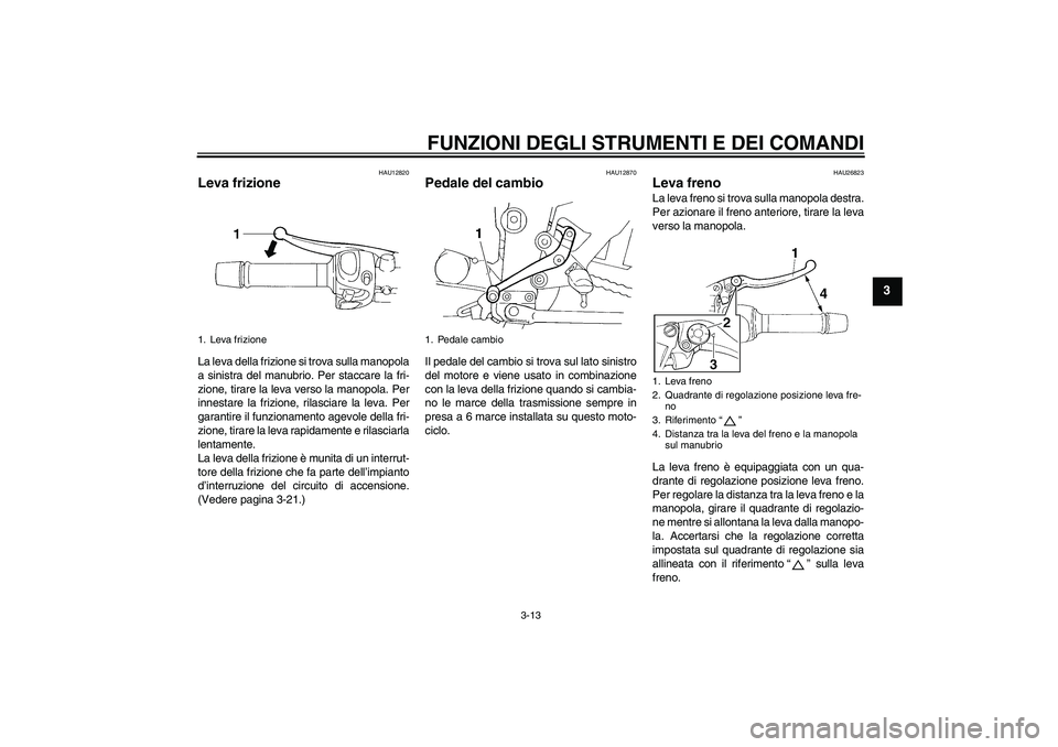 YAMAHA FZ6 SHG 2009 Manuale duso (in Italian) FUNZIONI DEGLI STRUMENTI E DEI COMANDI
3-13
3
HAU12820
Leva frizione La leva della frizione si trova sulla manopola
a sinistra del manubrio. Per staccare la fri-
zione, tirare la leva verso la manopol YAMAHA FZ6 SHG 2009 Manuale duso (in Italian) FUNZIONI DEGLI STRUMENTI E DEI COMANDI
3-13
3
HAU12820
Leva frizione La leva della frizione si trova sulla manopola
a sinistra del manubrio. Per staccare la fri-
zione, tirare la leva verso la manopol