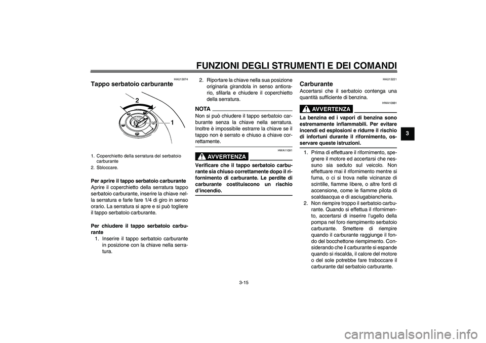 YAMAHA FZ6 SHG 2009 Manuale duso (in Italian) FUNZIONI DEGLI STRUMENTI E DEI COMANDI
3-15
3
HAU13074
Tappo serbatoio carburante Per aprire il tappo serbatoio carburante
Aprire il coperchietto della serratura tappo
serbatoio carburante, inserire l YAMAHA FZ6 SHG 2009 Manuale duso (in Italian) FUNZIONI DEGLI STRUMENTI E DEI COMANDI
3-15
3
HAU13074
Tappo serbatoio carburante Per aprire il tappo serbatoio carburante
Aprire il coperchietto della serratura tappo
serbatoio carburante, inserire l