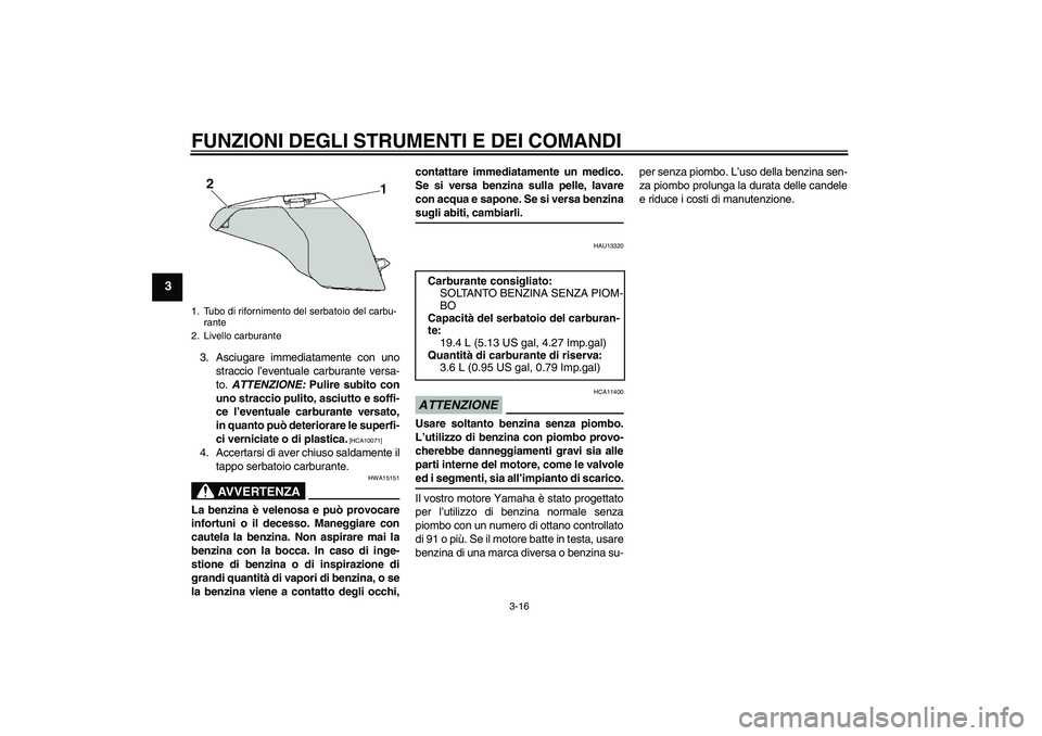 YAMAHA FZ6 SHG 2009 Manuale duso (in Italian) FUNZIONI DEGLI STRUMENTI E DEI COMANDI
3-16
3
3. Asciugare immediatamente con uno
straccio l’eventuale carburante versa-
to. ATTENZIONE: Pulire subito con
uno straccio pulito, asciutto e soffi-
ce l YAMAHA FZ6 SHG 2009 Manuale duso (in Italian) FUNZIONI DEGLI STRUMENTI E DEI COMANDI
3-16
3
3. Asciugare immediatamente con uno
straccio l’eventuale carburante versa-
to. ATTENZIONE: Pulire subito con
uno straccio pulito, asciutto e soffi-
ce l
