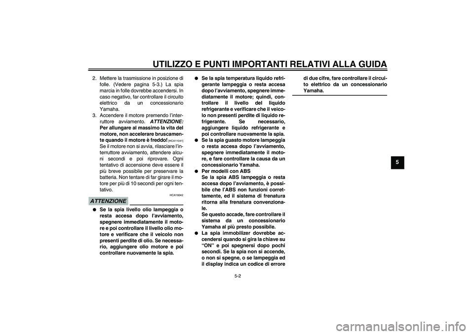 YAMAHA FZ6 SHG 2009 Manuale duso (in Italian) UTILIZZO E PUNTI IMPORTANTI RELATIVI ALLA GUIDA
5-2
5
2. Mettere la trasmissione in posizione di
folle. (Vedere pagina 5-3.) La spia
marcia in folle dovrebbe accendersi. In
caso negativo, far controll YAMAHA FZ6 SHG 2009 Manuale duso (in Italian) UTILIZZO E PUNTI IMPORTANTI RELATIVI ALLA GUIDA
5-2
5
2. Mettere la trasmissione in posizione di
folle. (Vedere pagina 5-3.) La spia
marcia in folle dovrebbe accendersi. In
caso negativo, far controll