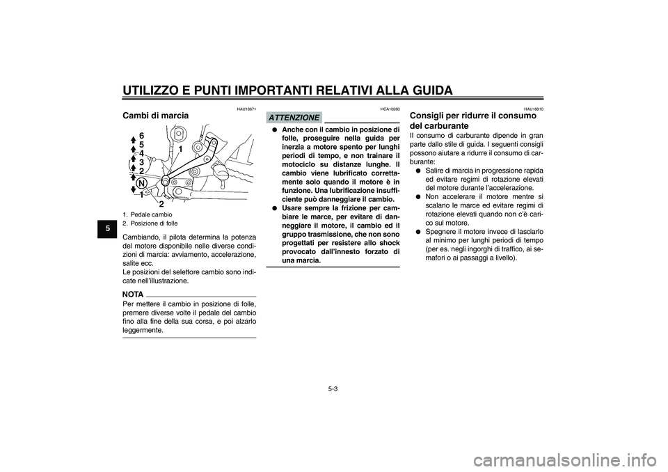YAMAHA FZ6 SHG 2009 Manuale duso (in Italian) UTILIZZO E PUNTI IMPORTANTI RELATIVI ALLA GUIDA
5-3
5
HAU16671
Cambi di marcia Cambiando, il pilota determina la potenza
del motore disponibile nelle diverse condi-
zioni di marcia: avviamento, accele YAMAHA FZ6 SHG 2009 Manuale duso (in Italian) UTILIZZO E PUNTI IMPORTANTI RELATIVI ALLA GUIDA
5-3
5
HAU16671
Cambi di marcia Cambiando, il pilota determina la potenza
del motore disponibile nelle diverse condi-
zioni di marcia: avviamento, accele