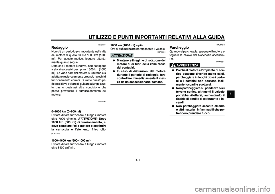 YAMAHA FZ6 SHG 2009 Manuale duso (in Italian) UTILIZZO E PUNTI IMPORTANTI RELATIVI ALLA GUIDA
5-4
5
HAU16841
Rodaggio Non c’è un periodo più importante nella vita
del motore di quello tra 0 e 1600 km (1000
mi). Per questo motivo, leggere atte YAMAHA FZ6 SHG 2009 Manuale duso (in Italian) UTILIZZO E PUNTI IMPORTANTI RELATIVI ALLA GUIDA
5-4
5
HAU16841
Rodaggio Non c’è un periodo più importante nella vita
del motore di quello tra 0 e 1600 km (1000
mi). Per questo motivo, leggere atte