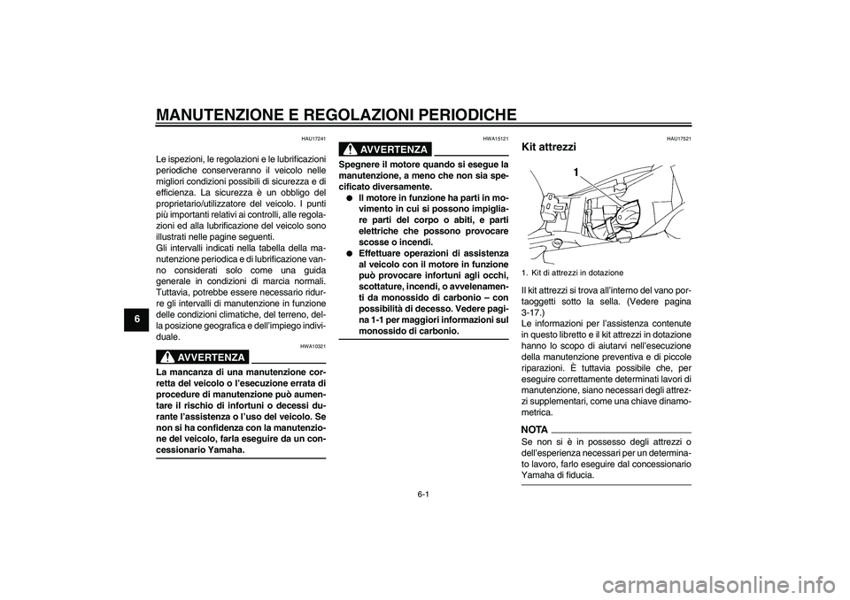 YAMAHA FZ6 SHG 2009 Manuale duso (in Italian) MANUTENZIONE E REGOLAZIONI PERIODICHE
6-1
6
HAU17241
Le ispezioni, le regolazioni e le lubrificazioni
periodiche conserveranno il veicolo nelle
migliori condizioni possibili di sicurezza e di
efficien YAMAHA FZ6 SHG 2009 Manuale duso (in Italian) MANUTENZIONE E REGOLAZIONI PERIODICHE
6-1
6
HAU17241
Le ispezioni, le regolazioni e le lubrificazioni
periodiche conserveranno il veicolo nelle
migliori condizioni possibili di sicurezza e di
efficien