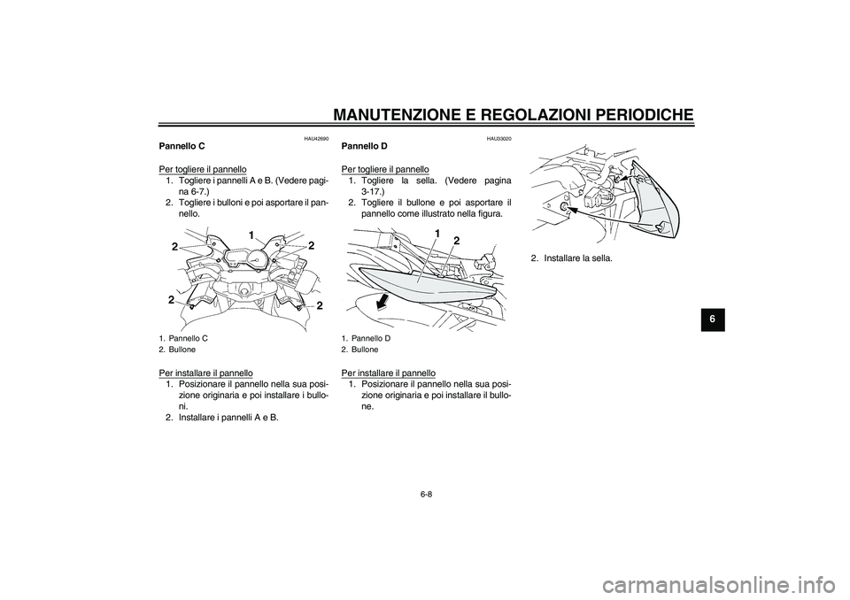 YAMAHA FZ6 SHG 2009  Manuale duso (in Italian) MANUTENZIONE E REGOLAZIONI PERIODICHE
6-8
6
HAU42690
Pannello C
Per togliere il pannello1. Togliere i pannelli A e B. (Vedere pagi-
na 6-7.)
2. Togliere i bulloni e poi asportare il pan-
nello.
Per in