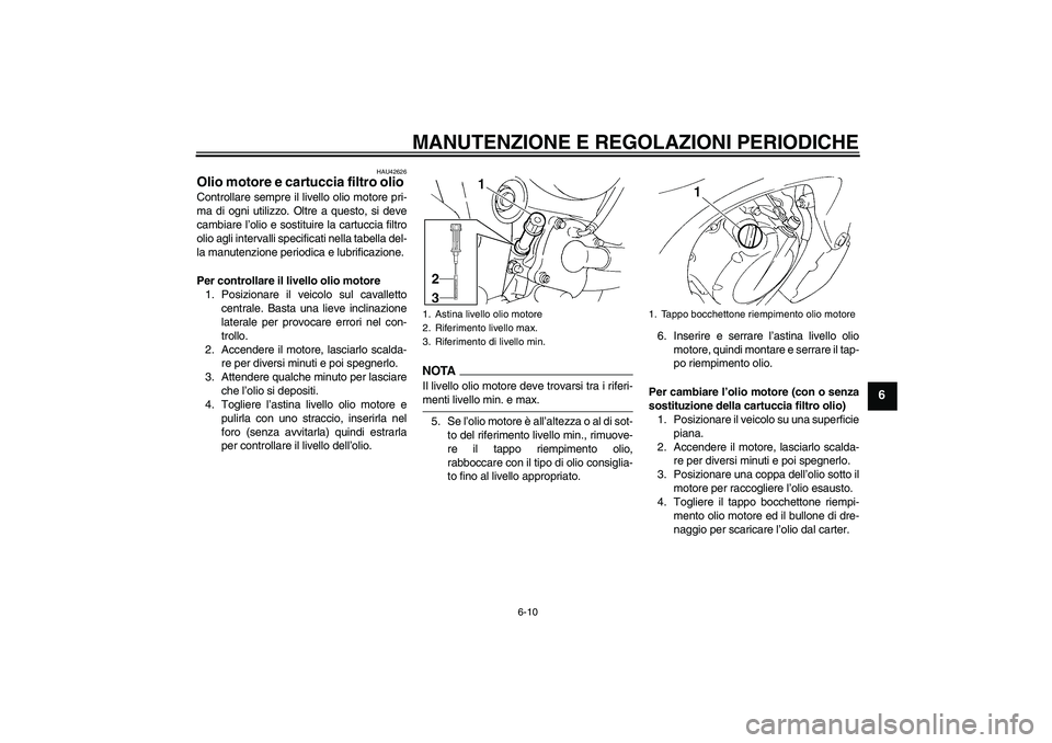 YAMAHA FZ6 SHG 2009 Manuale duso (in Italian) MANUTENZIONE E REGOLAZIONI PERIODICHE
6-10
6
HAU42626
Olio motore e cartuccia filtro olio Controllare sempre il livello olio motore pri-
ma di ogni utilizzo. Oltre a questo, si deve
cambiare l’olio YAMAHA FZ6 SHG 2009 Manuale duso (in Italian) MANUTENZIONE E REGOLAZIONI PERIODICHE
6-10
6
HAU42626
Olio motore e cartuccia filtro olio Controllare sempre il livello olio motore pri-
ma di ogni utilizzo. Oltre a questo, si deve
cambiare l’olio