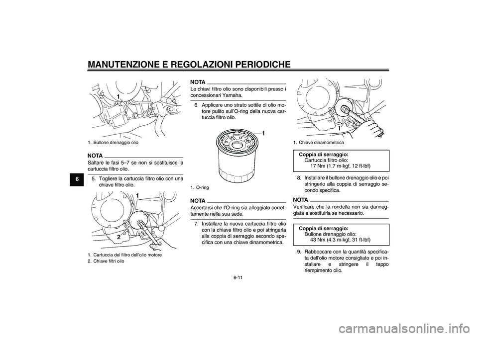 YAMAHA FZ6 SHG 2009 Manuale duso (in Italian) MANUTENZIONE E REGOLAZIONI PERIODICHE
6-11
6
NOTA
Saltare le fasi 5–7 se non si sostituisce lacartuccia filtro olio.
5. Togliere la cartuccia filtro olio con una
chiave filtro olio.
NOTALe chiavi fi YAMAHA FZ6 SHG 2009 Manuale duso (in Italian) MANUTENZIONE E REGOLAZIONI PERIODICHE
6-11
6
NOTA
Saltare le fasi 5–7 se non si sostituisce lacartuccia filtro olio.
5. Togliere la cartuccia filtro olio con una
chiave filtro olio.
NOTALe chiavi fi