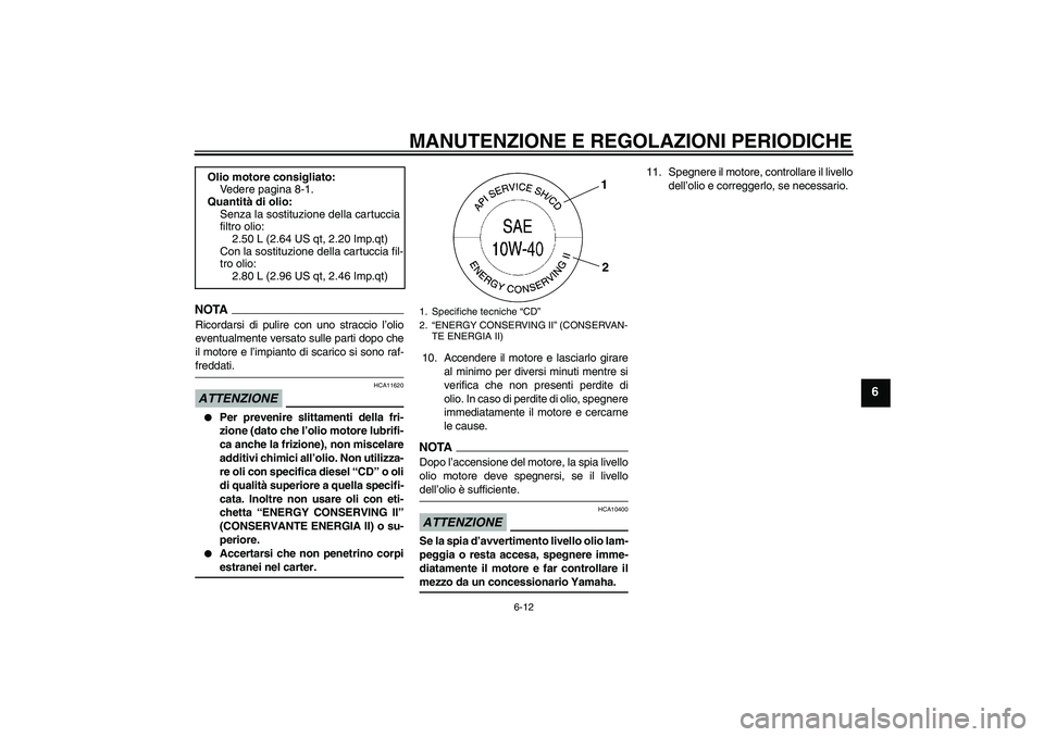 YAMAHA FZ6 SHG 2009 Manuale duso (in Italian) MANUTENZIONE E REGOLAZIONI PERIODICHE
6-12
6
NOTARicordarsi di pulire con uno straccio l’olio
eventualmente versato sulle parti dopo che
il motore e l’impianto di scarico si sono raf-freddati.ATTE YAMAHA FZ6 SHG 2009 Manuale duso (in Italian) MANUTENZIONE E REGOLAZIONI PERIODICHE
6-12
6
NOTARicordarsi di pulire con uno straccio l’olio
eventualmente versato sulle parti dopo che
il motore e l’impianto di scarico si sono raf-freddati.ATTE