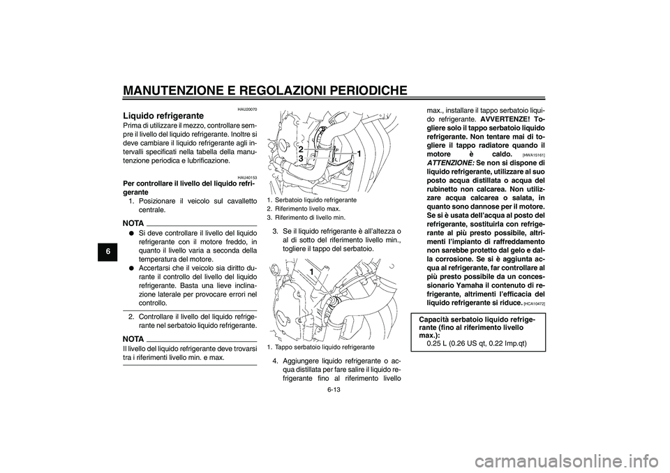 YAMAHA FZ6 SHG 2009 Manuale duso (in Italian) MANUTENZIONE E REGOLAZIONI PERIODICHE
6-13
6
HAU20070
Liquido refrigerante Prima di utilizzare il mezzo, controllare sem-
pre il livello del liquido refrigerante. Inoltre si
deve cambiare il liquido r YAMAHA FZ6 SHG 2009 Manuale duso (in Italian) MANUTENZIONE E REGOLAZIONI PERIODICHE
6-13
6
HAU20070
Liquido refrigerante Prima di utilizzare il mezzo, controllare sem-
pre il livello del liquido refrigerante. Inoltre si
deve cambiare il liquido r