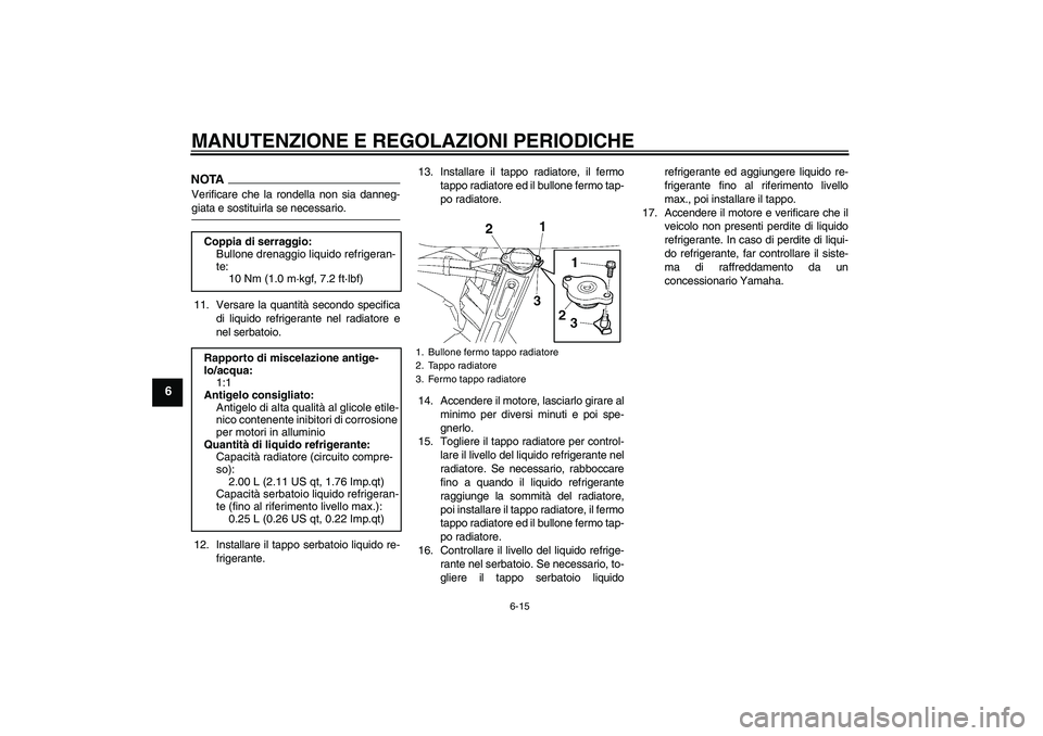 YAMAHA FZ6 SHG 2009 Manuale duso (in Italian) MANUTENZIONE E REGOLAZIONI PERIODICHE
6-15
6
NOTAVerificare che la rondella non sia danneg-giata e sostituirla se necessario.
11. Versare la quantità secondo specifica
di liquido refrigerante nel rad YAMAHA FZ6 SHG 2009 Manuale duso (in Italian) MANUTENZIONE E REGOLAZIONI PERIODICHE
6-15
6
NOTAVerificare che la rondella non sia danneg-giata e sostituirla se necessario.
11. Versare la quantità secondo specifica
di liquido refrigerante nel rad