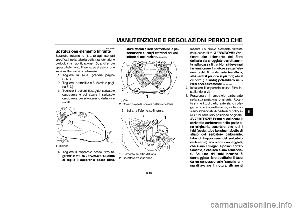 YAMAHA FZ6 SHG 2009 Manuale duso (in Italian) MANUTENZIONE E REGOLAZIONI PERIODICHE
6-16
6
HAU32887
Sostituzione elemento filtrante Sostituire l’elemento filtrante agli intervalli
specificati nella tabella della manutenzione
periodica e lubrifi YAMAHA FZ6 SHG 2009 Manuale duso (in Italian) MANUTENZIONE E REGOLAZIONI PERIODICHE
6-16
6
HAU32887
Sostituzione elemento filtrante Sostituire l’elemento filtrante agli intervalli
specificati nella tabella della manutenzione
periodica e lubrifi