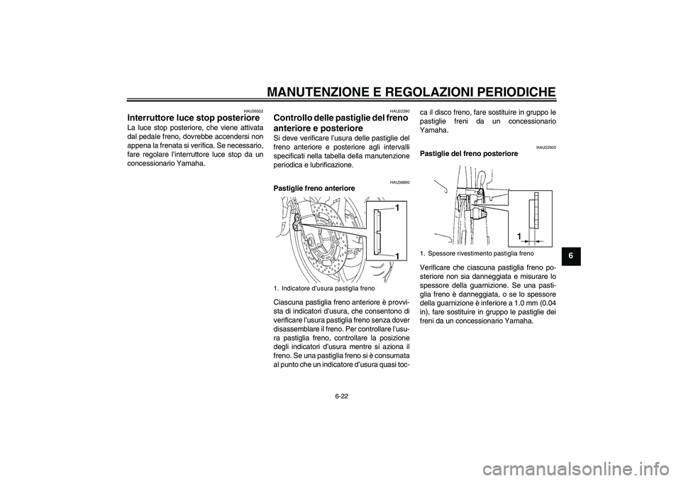 YAMAHA FZ6 SHG 2009 Manuale duso (in Italian) MANUTENZIONE E REGOLAZIONI PERIODICHE
6-22
6
HAU36502
Interruttore luce stop posteriore La luce stop posteriore, che viene attivata
dal pedale freno, dovrebbe accendersi non
appena la frenata si verif YAMAHA FZ6 SHG 2009 Manuale duso (in Italian) MANUTENZIONE E REGOLAZIONI PERIODICHE
6-22
6
HAU36502
Interruttore luce stop posteriore La luce stop posteriore, che viene attivata
dal pedale freno, dovrebbe accendersi non
appena la frenata si verif