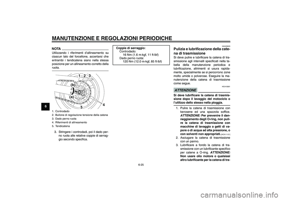 YAMAHA FZ6 SHG 2009 Manuale duso (in Italian) MANUTENZIONE E REGOLAZIONI PERIODICHE
6-25
6
NOTAUtilizzando i riferimenti d’allineamento su
ciascun lato del forcellone, accertarsi che
entrambi i tendicatena siano nella stessa
posizione per un al YAMAHA FZ6 SHG 2009 Manuale duso (in Italian) MANUTENZIONE E REGOLAZIONI PERIODICHE
6-25
6
NOTAUtilizzando i riferimenti d’allineamento su
ciascun lato del forcellone, accertarsi che
entrambi i tendicatena siano nella stessa
posizione per un al