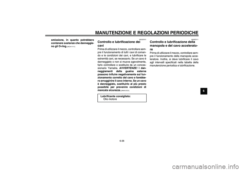 YAMAHA FZ6 SHG 2009  Manuale duso (in Italian) MANUTENZIONE E REGOLAZIONI PERIODICHE
6-26
6
smissione, in quanto potrebbero
contenere sostanze che danneggia-
no gli O-ring.
 [HCA11111]HAU23101
Controllo e lubrificazione dei 
cavi Prima di utilizza