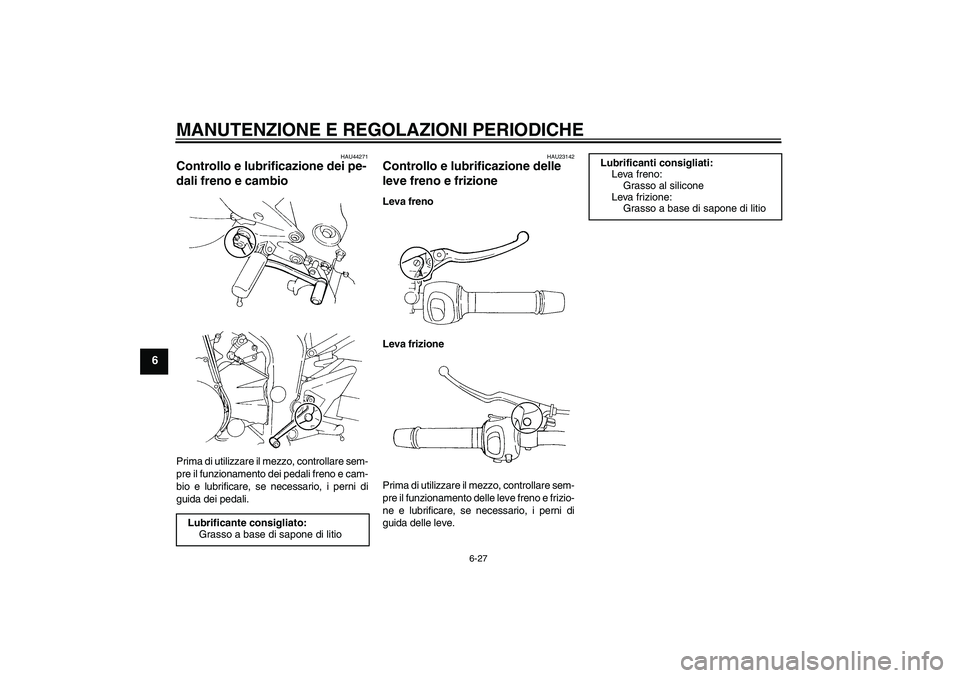 YAMAHA FZ6 SHG 2009  Manuale duso (in Italian) MANUTENZIONE E REGOLAZIONI PERIODICHE
6-27
6
HAU44271
Controllo e lubrificazione dei pe-
dali freno e cambio Prima di utilizzare il mezzo, controllare sem-
pre il funzionamento dei pedali freno e cam-