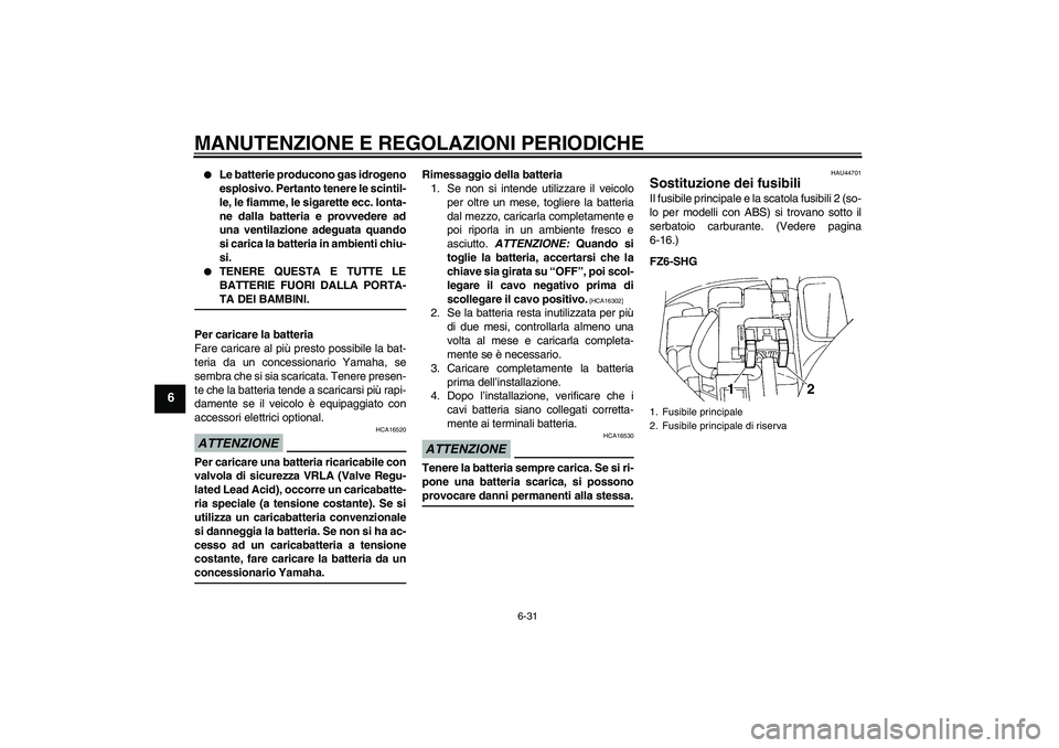 YAMAHA FZ6 SHG 2009 Manuale duso (in Italian) MANUTENZIONE E REGOLAZIONI PERIODICHE
6-31
6
Le batterie producono gas idrogeno
esplosivo. Pertanto tenere le scintil-
le, le fiamme, le sigarette ecc. lonta-
ne dalla batteria e provvedere ad
una v YAMAHA FZ6 SHG 2009 Manuale duso (in Italian) MANUTENZIONE E REGOLAZIONI PERIODICHE
6-31
6
Le batterie producono gas idrogeno
esplosivo. Pertanto tenere le scintil-
le, le fiamme, le sigarette ecc. lonta-
ne dalla batteria e provvedere ad
una v