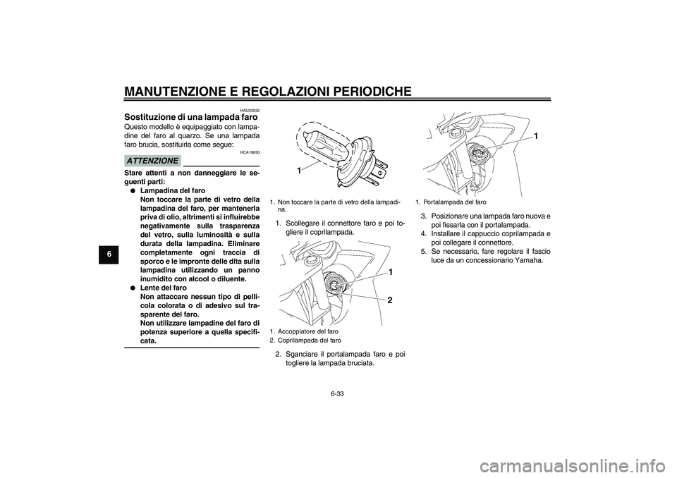 YAMAHA FZ6 SHG 2009 Manuale duso (in Italian) MANUTENZIONE E REGOLAZIONI PERIODICHE
6-33
6
HAU23932
Sostituzione di una lampada faro Questo modello è equipaggiato con lampa-
dine del faro al quarzo. Se una lampada
faro brucia, sostituirla come s YAMAHA FZ6 SHG 2009 Manuale duso (in Italian) MANUTENZIONE E REGOLAZIONI PERIODICHE
6-33
6
HAU23932
Sostituzione di una lampada faro Questo modello è equipaggiato con lampa-
dine del faro al quarzo. Se una lampada
faro brucia, sostituirla come s