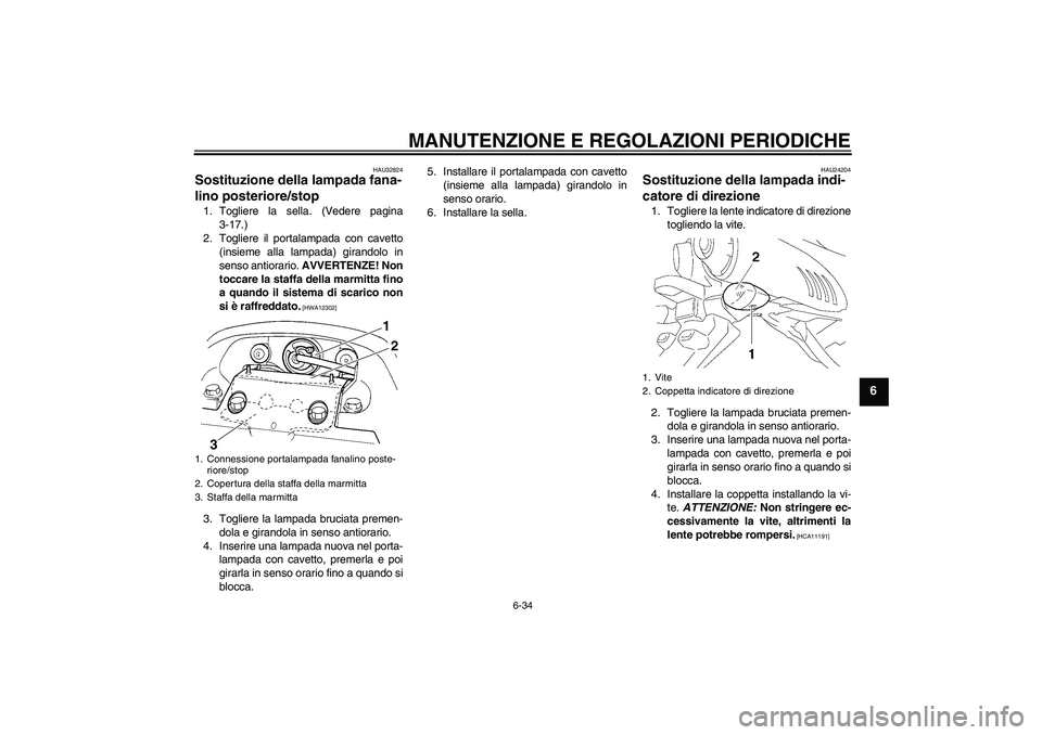 YAMAHA FZ6 SHG 2009 Manuale duso (in Italian) MANUTENZIONE E REGOLAZIONI PERIODICHE
6-34
6
HAU32824
Sostituzione della lampada fana-
lino posteriore/stop 1. Togliere la sella. (Vedere pagina
3-17.)
2. Togliere il portalampada con cavetto
(insieme YAMAHA FZ6 SHG 2009 Manuale duso (in Italian) MANUTENZIONE E REGOLAZIONI PERIODICHE
6-34
6
HAU32824
Sostituzione della lampada fana-
lino posteriore/stop 1. Togliere la sella. (Vedere pagina
3-17.)
2. Togliere il portalampada con cavetto
(insieme