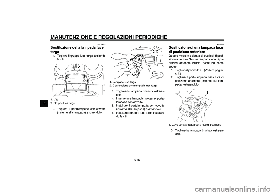 YAMAHA FZ6 SHG 2009 Manuale duso (in Italian) MANUTENZIONE E REGOLAZIONI PERIODICHE
6-35
6
HAU24312
Sostituzione della lampada luce
targa 1. Togliere il gruppo luce targa togliendo
le viti.
2. Togliere il portalampada con cavetto
(insieme alla l YAMAHA FZ6 SHG 2009 Manuale duso (in Italian) MANUTENZIONE E REGOLAZIONI PERIODICHE
6-35
6
HAU24312
Sostituzione della lampada luce
targa 1. Togliere il gruppo luce targa togliendo
le viti.
2. Togliere il portalampada con cavetto
(insieme alla l