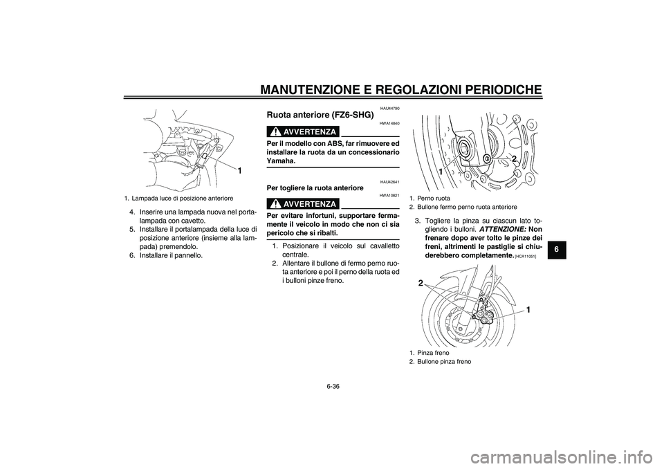 YAMAHA FZ6 SHG 2009 Manuale duso (in Italian) MANUTENZIONE E REGOLAZIONI PERIODICHE
6-36
6
4. Inserire una lampada nuova nel porta-
lampada con cavetto.
5. Installare il portalampada della luce di
posizione anteriore (insieme alla lam-
pada) prem YAMAHA FZ6 SHG 2009 Manuale duso (in Italian) MANUTENZIONE E REGOLAZIONI PERIODICHE
6-36
6
4. Inserire una lampada nuova nel porta-
lampada con cavetto.
5. Installare il portalampada della luce di
posizione anteriore (insieme alla lam-
pada) prem