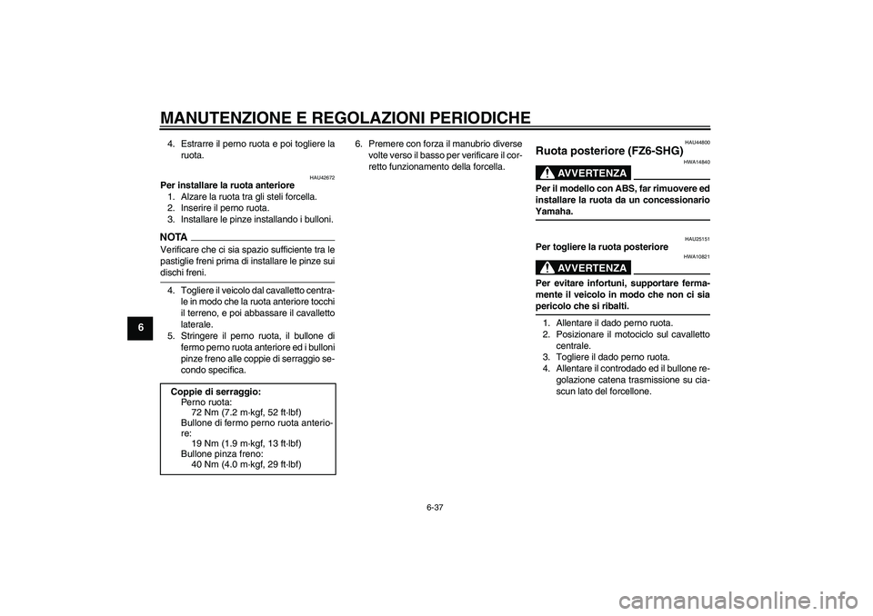 YAMAHA FZ6 SHG 2009 Manuale duso (in Italian) MANUTENZIONE E REGOLAZIONI PERIODICHE
6-37
6
4. Estrarre il perno ruota e poi togliere la
ruota.
HAU42672
Per installare la ruota anteriore
1. Alzare la ruota tra gli steli forcella.
2. Inserire il pe YAMAHA FZ6 SHG 2009 Manuale duso (in Italian) MANUTENZIONE E REGOLAZIONI PERIODICHE
6-37
6
4. Estrarre il perno ruota e poi togliere la
ruota.
HAU42672
Per installare la ruota anteriore
1. Alzare la ruota tra gli steli forcella.
2. Inserire il pe
