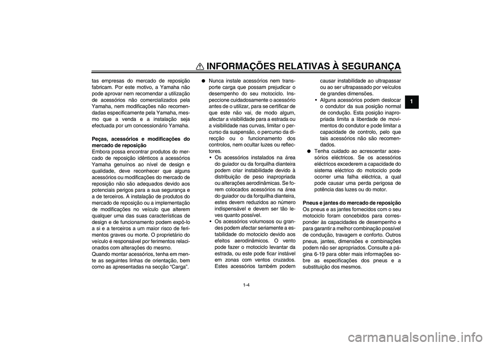 YAMAHA FZ6 SHG 2009  Manual de utilização (in Portuguese) INFORMAÇÕES RELATIVAS À SEGURANÇA
1-4
1
tas empresas do mercado de reposição
fabricam. Por este motivo, a Yamaha não
pode aprovar nem recomendar a utilização
de acessórios não comercializad