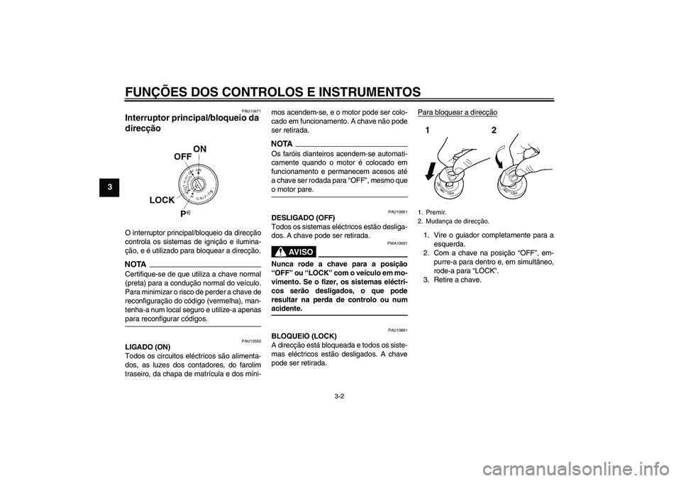 YAMAHA FZ6 SHG 2009  Manual de utilização (in Portuguese) FUNÇÕES DOS CONTROLOS E INSTRUMENTOS
3-2
3
PAU10471
Interruptor principal/bloqueio da 
direcção O interruptor principal/bloqueio da direcção
controla os sistemas de ignição e ilumina-
ção, e