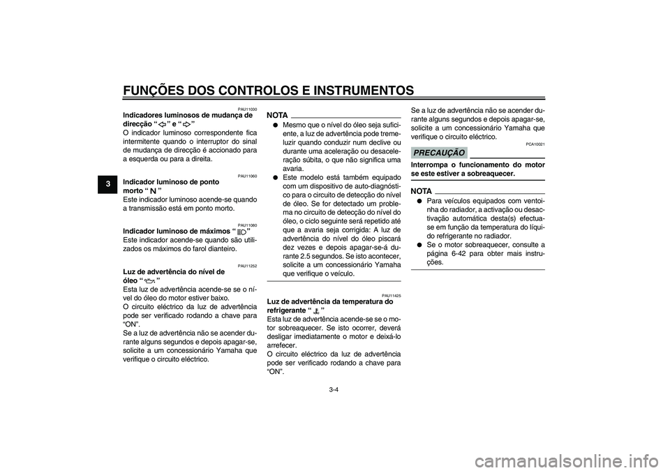 YAMAHA FZ6 SHG 2009  Manual de utilização (in Portuguese) FUNÇÕES DOS CONTROLOS E INSTRUMENTOS
3-4
3
PAU11030
Indicadores luminosos de mudança de 
direcção“” e“” 
O indicador luminoso correspondente fica
intermitente quando o interruptor do sina