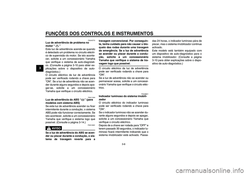 YAMAHA FZ6 SHG 2009  Manual de utilização (in Portuguese) FUNÇÕES DOS CONTROLOS E INSTRUMENTOS
3-6
3
PAU42772
Luz de advertência de problema no 
motor“” 
Esta luz de advertência acende-se quando
é detectado um problema no circuito eléctri-
co de su