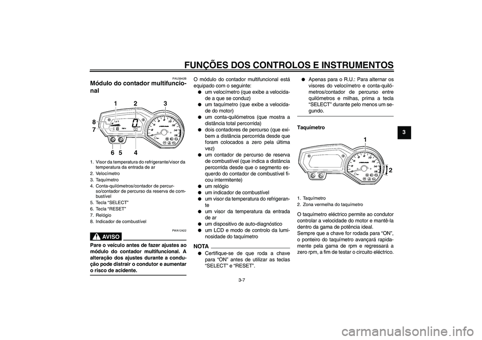 YAMAHA FZ6 SHG 2009  Manual de utilização (in Portuguese) FUNÇÕES DOS CONTROLOS E INSTRUMENTOS
3-7
3
PAU3942B
Módulo do contador multifuncio-
nal 
AV I S O
PWA12422
Pare o veículo antes de fazer ajustes ao
módulo do contador multifuncional. A
alteraçã
