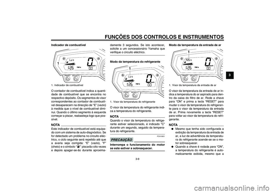 YAMAHA FZ6 SHG 2009  Manual de utilização (in Portuguese) FUNÇÕES DOS CONTROLOS E INSTRUMENTOS
3-9
3
Indicador de combustível
O contador de combustível indica a quanti-
dade de combustível que se encontra no
respectivo depósito. Os segmentos do visor
c