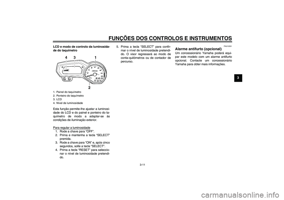 YAMAHA FZ6 SHG 2009  Manual de utilização (in Portuguese) FUNÇÕES DOS CONTROLOS E INSTRUMENTOS
3-11
3
LCD e modo de controlo da luminosida-
de do taquímetro
Esta função permite-lhe ajustar a luminosi-
dade do LCD e do painel e ponteiro do ta-
químetro 